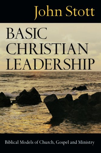 Basic Christian Leadership : Biblical Models Of Church, Gospel And Ministry