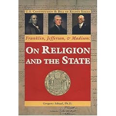 Franklin, Jefferson, & Madison: on Religion and the State (U.S. Constitution & Bill of Rights)