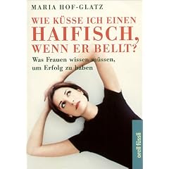 Wie küsse ich einen Haifisch, wenn er bellt? Was Frauen wissen müssen, um Erfolg zu haben (Taschenbuch)