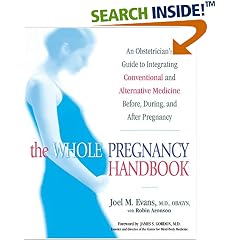 The Whole Pregnancy Handbook: An Obstetrician's Guide to Integrating Conventional and Alternative Medicine Before, During, and After Pregnancy