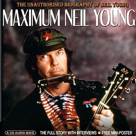 Maximum Neil Young: The Unauthorized Biography of Neil Young