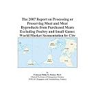 The 2007 Report on Processing or Preserving Meat and Meat Byproducts from Purchased Meats... by  Philip M. Parker