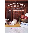 The Sharper Your Knife, the Less You Cry: Love, Laughter, and Tears at the World's Most... by Kathleen Flinn