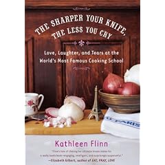 The Sharper Your Knife, the Less You Cry: Love, Laughter, and Tears at the World's Most Famous Cooking School