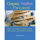 Crepes, Waffles, And Pancakes!: Over 100 Recipes for Hearty Meals, Light Snacks, And... by Kathryn Hawkins
