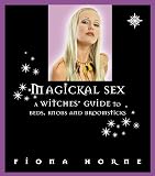 Magickal Sex: A Witches' Guide to Beds, Knobs and Broomsticks