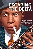 Escaping the Delta: Robert Johnson and the Invention of the Blues