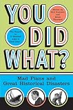 You Did What?: Mad Plans and Great Historical Disasters
