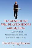 The Geneticist Who Played Hoops with My DNA: . . . And Other Masterminds from the Frontiers of Biotech