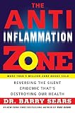 The Anti-Inflammation Zone: Reversing the Silent Epidemic Thats Destroying Our Health