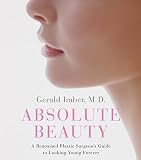 Absolute Beauty : A Renowned Plastic Surgeon`s Guide to Looking Young Forever