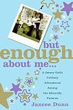 But Enough About Me: A Jersey Girl\'s Unlikely Adventures Among the Absurdly Famous