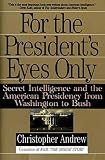For the President's Eyes Only: Secret Intelligence and the American Presidency from Washington to Bush