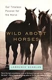 Wild About Horses: Our Timeless Passion for the Horse