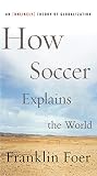 How Soccer Explains the World: An Unlikely Theory of Globalization