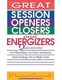 Great Session Openers, Closers, and Energizers: Quick Activities for Warming Up Your Audience and Ending on a High Note