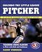 Coaching the Little League Pitcher : Teaching Young Players to Pitch With Skill and Confidence by Randy Voorhees