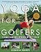Yoga for Golfers : A Unique Mind-Body Approach to Golf Fitness by Katherine Roberts