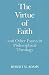 The Virtue of Faith and Other Essays in Philosophical Theology