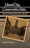 Liberal City, Conservative State: Moscow and Russia's Urban Crisis, 1906-1914