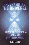Programming the Universe: A Quantum Computer Scientist Takes on the Cosmos