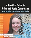A Practical Guide to Video and Audio Compression: From Sprockets and Rasters to Macro Blocks