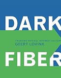 Dark Fiber: Tracking Critical Internet Culture (Electronic Culture: History, Theory, and Practice)