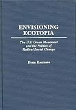 Envisioning Ecotopia: The U.S. Green Movement and the Politics of Radical Social Change