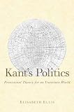 Kants Politics: Provisional Theory for an Uncertain World