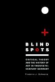 Blind Spots: Critical Theory and the History of Art in Twentieth-Century Germany