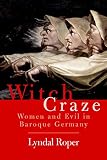 Witch Craze: Terror and Fantasy in Baroque Germany