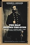 The Man Behind the Guns: A Military Biography of General Henry J. Hunt, Commander of Artillery, Army