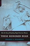 These Honored Dead: How The Story Of Gettysburg Shaped American Memory