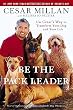 Be the Pack Leader: Use Cesar's Way to Transform Your Dog . . . and Your Life