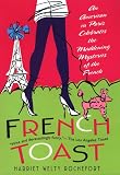 French Toast: An American in Paris Celebrates the Maddening Mysteries of the French