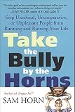 Take the Bully by the Horns: Stop Unethical, Uncooperative, or Unpleasant People from Running and Ruining Your Life