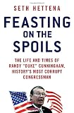 Feasting on the Spoils: The Life and Times of Randy "Duke" Cunningham, History's Most Corrupt Congressman