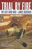 Trial By Fire: The Last Good War: A Novel of World War II (Last Good War)