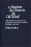 American Sea Power in the Old World: The United States Navy in European and Near Eastern Waters, 1865-1917 (Contributions in Military Studies)