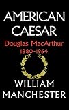 American Caesar: Douglas MacArthur 1880 - 1964