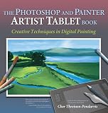 The Photoshop and Painter Artist Tablet Book:  Creative Techniques in Digital Painting