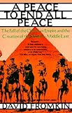 Peace to End All Peace: The Fall of the Ottoman Empire and the Creation of the Modern Middle East