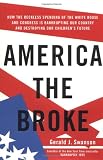 America the Broke: How the Reckless Spending of The White House and Congress are Bankrupting Our Country and Destroying Our Children\'s Future