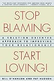Stop Blaming, Start Loving: A Solution-Oriented Approach to Improving Your Relationship