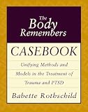 The Body Remembers Casebook: Unifying Methods and Models in the Treatment of Trauma and Ptsd (Norton Professional Books)