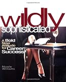 Wildly Sophisticated: A Bold New Attitude for Career Success