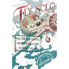 Fly Solo: The 50 Best Places On Earth For a Girl to Travel Alone, by Teresa Rodriguez Williamson from amazon.com