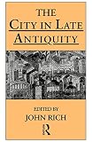 City in Late Antiquity, The (Leicester-Nottingham Studies in Ancient Society)