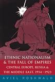 Ethnic Nationalism and the Fall of Empires: Central Europe, the Middle East and Russia, 1914-1923