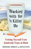 Working With You is Killing Me: Freeing Yourself from Emotional Traps at Work